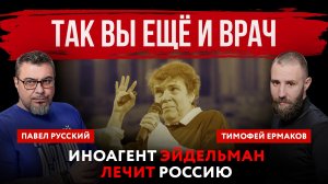 Так вы ещё и врач. Иноагент Эйдельман лечит Россию | Павел Русский и Тимофей Ермаков