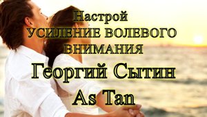 Настрой УСИЛЕНИЕ ВОЛЕВОГО ВНИМАНИЯ. Георгий Сытин. As Tan