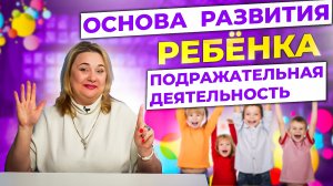 Почему подражательная деятельность является основой развития ребёнка?