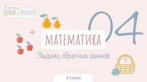 Задачи, обратные данной. Математика, урок 4 (аудио). 2 класс. В школу с Верой и Фомой (6+)