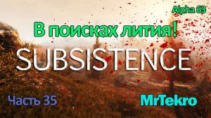 Subsistence (Часть 35! В поисках лития!)