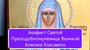 Акафист Святой Преподобномученице Великой Княгине Елисавете.