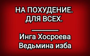 НА ПОХУДЕНИЕ. ДЛЯ ВСЕХ. Инга Хосроева. Ведьмина Изба