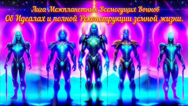 Ченнелинг Воинов Всемогущих "Об Идеалах жизни человеческой и полной её реконструкции"