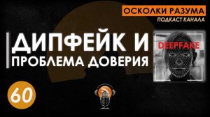 Дипфейк и проблемы доверия. Выпуск 60. Осколки Разума