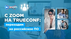 C ZOOM на TrueConf: переходим на российское ПО