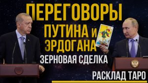 Переговоры Путина и Эрдогана / Что дальше, о чем договорились / Зерновая сделка. Расклад ТАРО