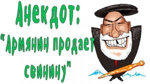 АРМЯНИН ПРОДАЕТ СВИНИНУ... Анекдоты в ютубе