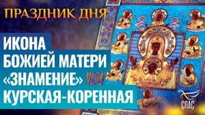 ИКОНА БОЖИЕЙ МАТЕРИ «ЗНАМЕНИЕ» КУРСКАЯ-КОРЕННАЯ / ПРАЗДНИК ДНЯ