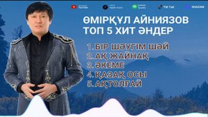 ӨМІРҚҰЛ АЙНИЯЗОВ ТОП 5 ХИТ ӘНДЕРІ 2024