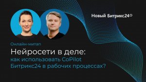 Нейросети в деле: как использовать CoPilot Битрикс24 в рабочих процессах. Онлайн-митап