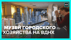 На ВДНХ открылся Музей городского хозяйства Москвы - Москва 24
