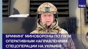 Брифинг Минобороны по пяти оперативным направлениям спецоперации на Украине