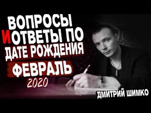 ВОПРОСЫ и ОТВЕТЫ по Дате Рождения (ФЕВРАЛЬ, 2020). ДМИТРИЙ ШИМКО