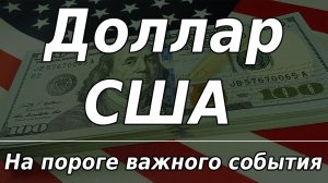 Доллар США на пороге важного события. Курс доллара. Рынки.