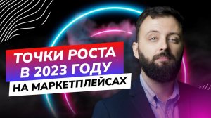 Точки роста на маркетплейсах, часть 2 / Запись вебинара от 11.05.23