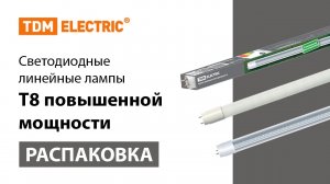 Распаковка светодиодных линейных ламп Т8 повышенной мощности ТМ TDM ELECTRIC.