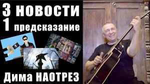 3 НОВОСТИ и 1 ПРЕДСКАЗАНИЕ / ДИМА НАОТРЕЗ