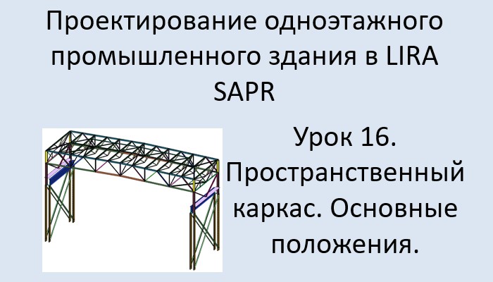 Одноэтажное промышленное здание в Lira Sapr Урок 16 Пространственный каркас. Основные положения.