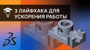 3 лайфхака для ускорения работы в программе SOLIDWORKS