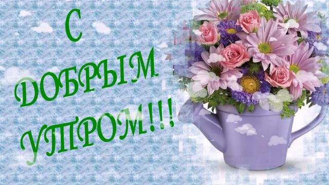 С ДОБРЫМ УТРОМ  ДРУЗЬЯ!