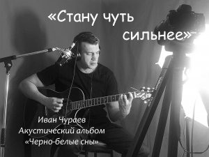 "Стану чуть сильнее" (муз., сл., исп.Чураев И.В.)