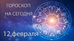 Гороскоп на сегодня. 12 февраля