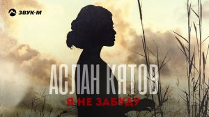 Аслан Кятов - Я не забуду | Премьера трека 2022