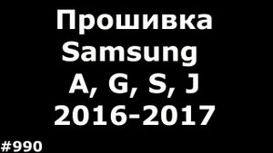 Прошивка любого смартфона Samsung A, J, G, S серий 2016-2017 года