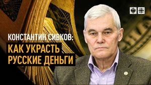 Константин Сивков: Как украсть русские деньги