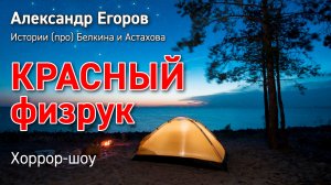 Александр Егоров. 6. Красный физрук. Хоррор-шоу || Истории (про) Белкина и Астахова