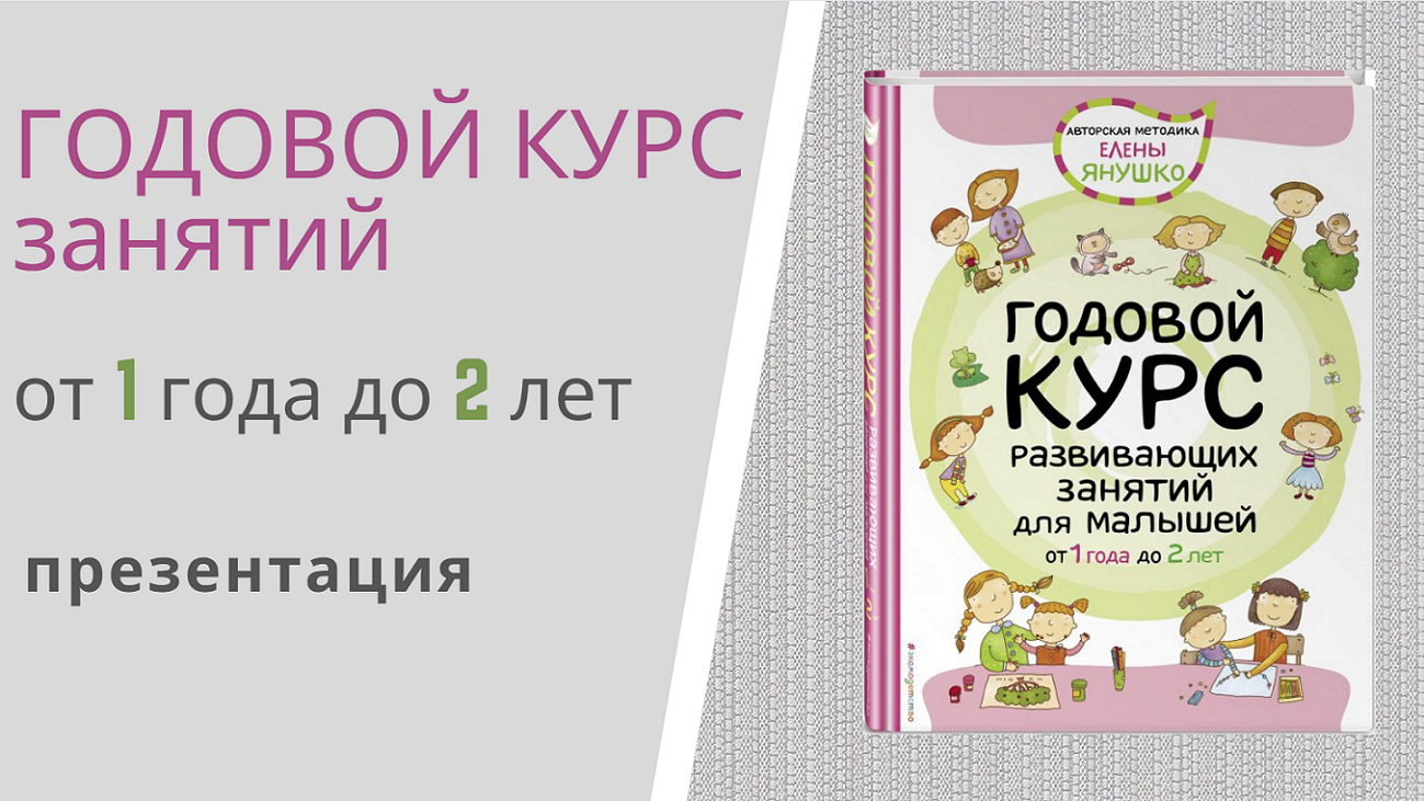 ГОДОВОЙ КУРС РАЗВИВАЮЩИХ ЗАНЯТИЙ для детей от 1 года до 2 лет Елены Янушко - презентация книги