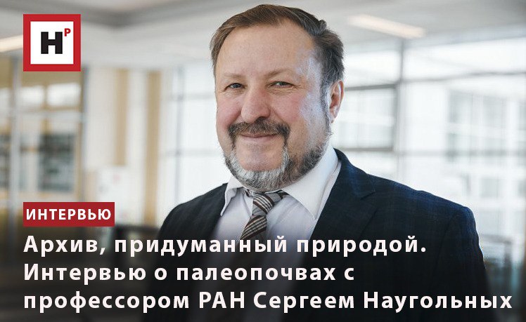 АРХИВ, ПРИДУМАННЫЙ ПРИРОДОЙ. ИНТЕРВЬЮ О ПАЛЕОПОЧВАХ С ПРОФЕССОРОМ РАН СЕРГЕЕМ НАУГОЛЬНЫХ