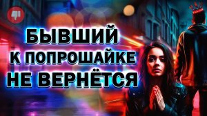 Бывший к Попрошайке не Вернётся! Твоё Состояние Залог Успеха!