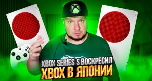 Xbox Series S воскресил Xbox в Японии!