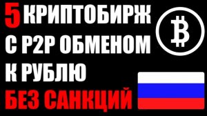 Какие криптобиржи работают с Россией после санкций в 2022 году ? 5 криптобирж с п2п обменом к рублю.