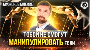 ● ТОБОЙ НЕ СМОГУТ МАНИПУЛИРОВАТЬ ЕСЛИ.. #МУЖСКОЕМНЕНИЕ №6