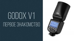 Godox V1. Первое знакомство.