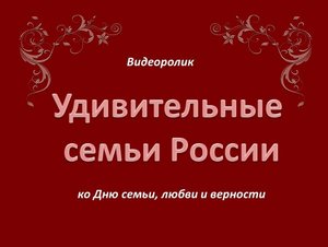 Видеоролик «Удивительные семьи России»