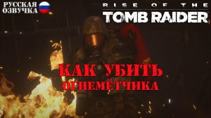 Rise of the Tomb Raider. Как убить огнемётчика