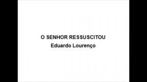 O SENHOR RESSUSCITOU - Eduardo Lourenço