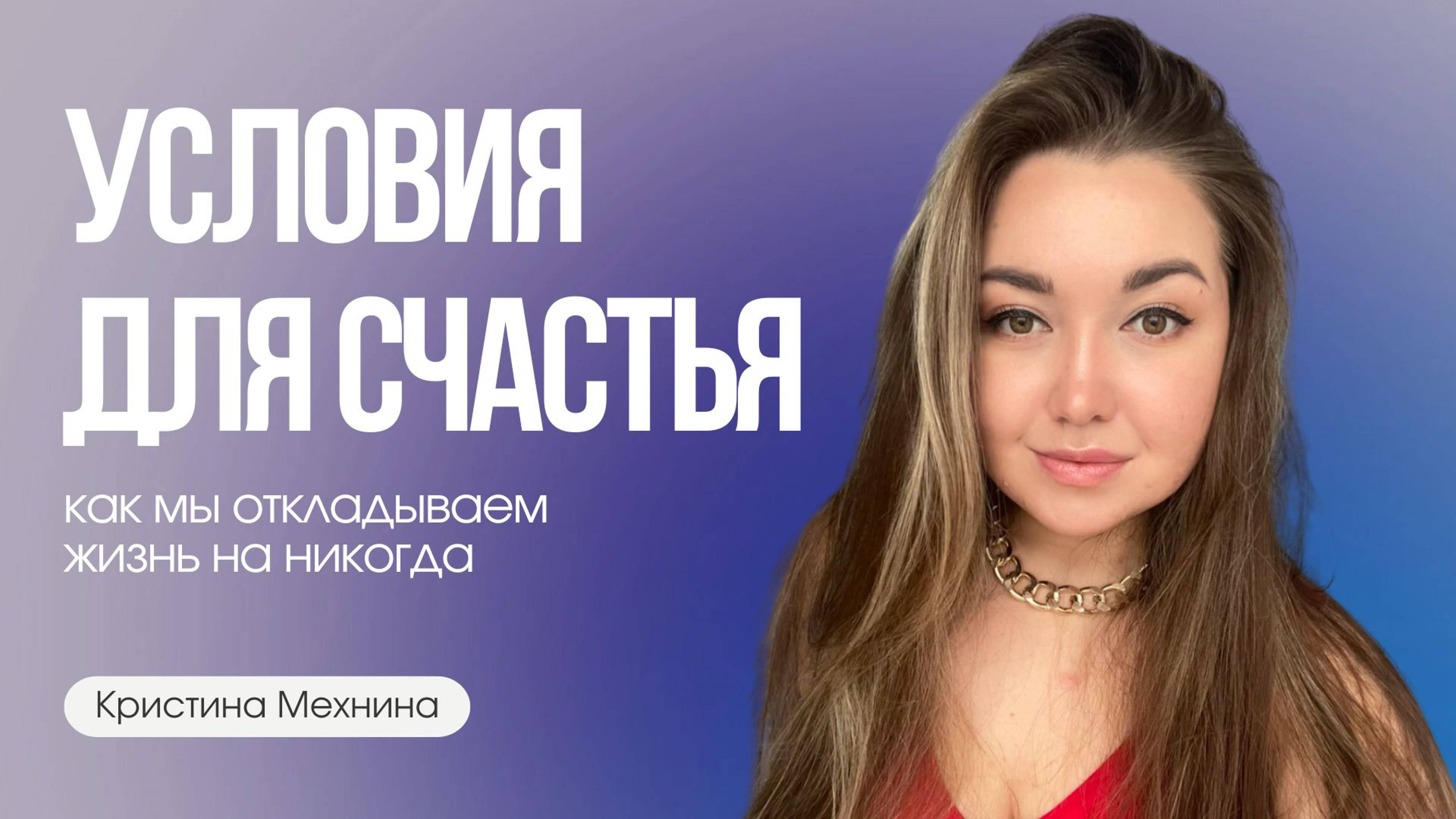 СЧАСТЬЕ без условий или как мы ОТКЛАДЫВАЕМ свою жизнь на никогда | Кристина Мехнина