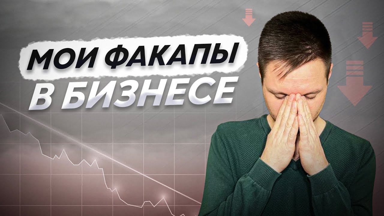 ТОП 3 моих БИЗНЕС ФАКАПА [Минус 9 млн.руб.]