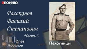 Рассказов Василий Степанович. Часть 3. Проект "Я помню" Артема Драбкина. Пехотинцы.