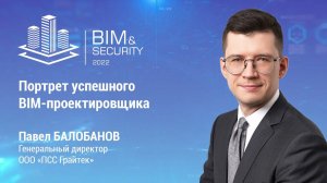 BIM&Security-2022. Портрет успешного BIM-проектировщика. Павел Балобанов. ПСС Грайтек