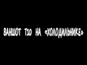 Ваншот Т10 на «Холодильнике»