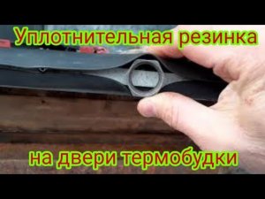 Как прикрепить уплотнительную резинку на двери термобудки автомобиля Газель, своими руками.