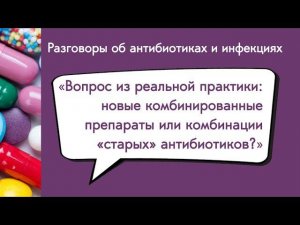 Вебинар: «Новые комбинированные препараты или комбинации 'старых' антибиотиков?»