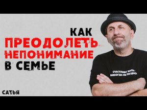 Сатья. Как преодолеть непонимание в семье