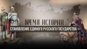 ВРЕМЯ ИСТОРИИ. СТАНОВЛЕНИЕ ЕДИНОГО РУССКОГО ГОСУДАРСТВА